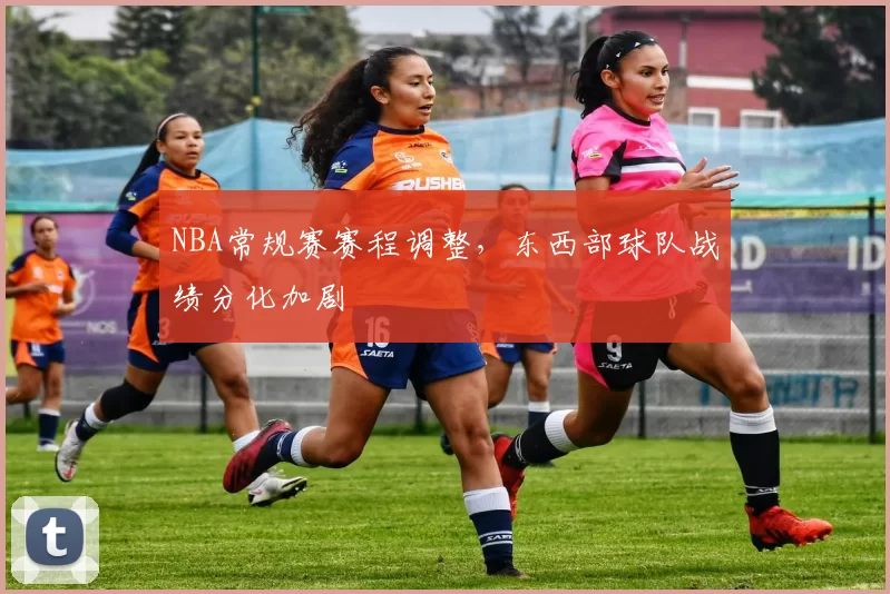 NBA常规赛赛程调整,东西部球队战绩分化加剧
