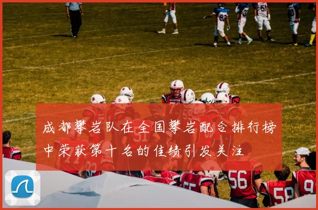 成都攀岩队在全国攀岩配合排行榜中荣获第十名的佳绩引发关注