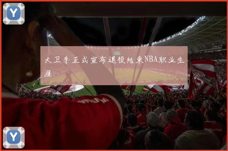 大卫李正式宣布退役结束NBA职业生涯