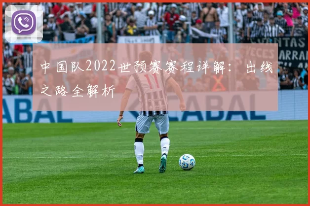 中国队2022世预赛赛程详解:出线之路全解析