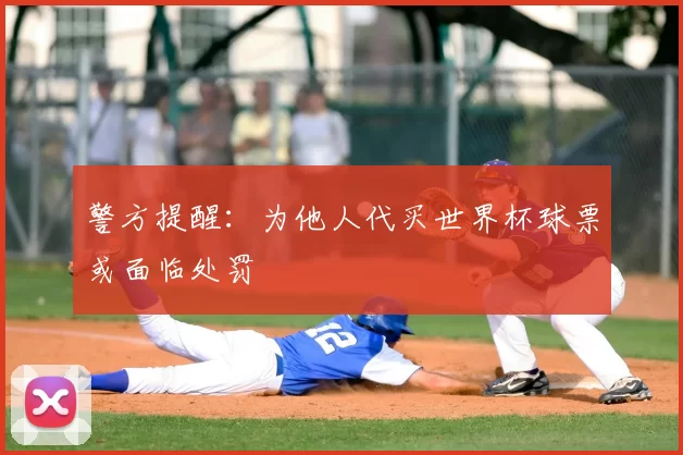 警方提醒:为他人代买世界杯球票或面临处罚