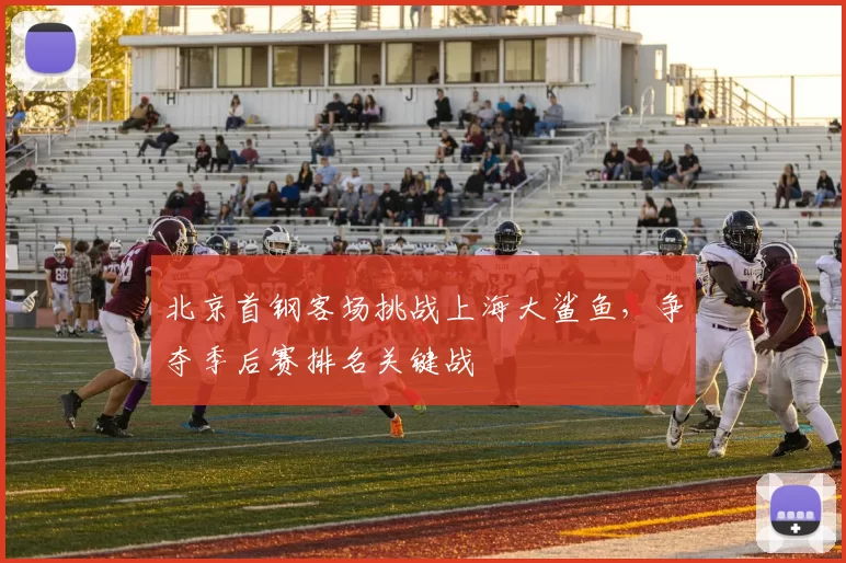 北京首钢客场挑战上海大鲨鱼，争夺季后赛排名关键战