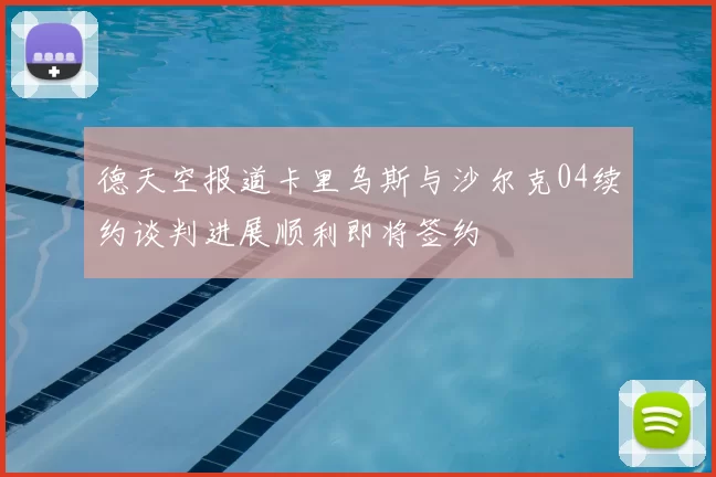 德天空报道卡里乌斯与沙尔克04续约谈判进展顺利即将签约