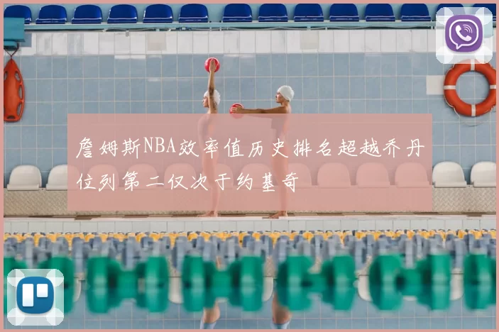 詹姆斯NBA效率值历史排名超越乔丹位列第二仅次于约基奇