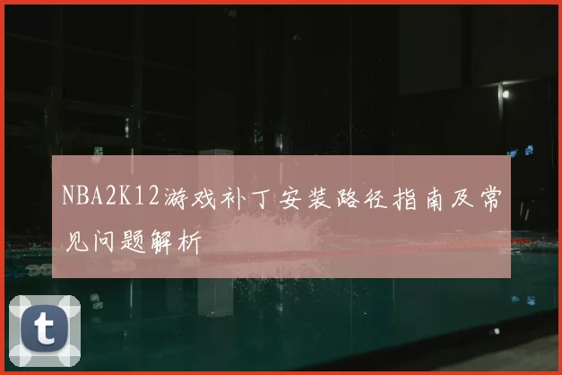 NBA2K12游戏补丁安装路径指南及常见问题解析