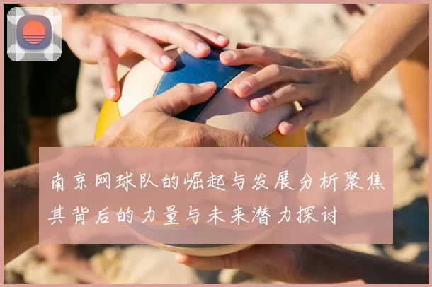 南京网球队的崛起与发展分析聚焦其背后的力量与未来潜力探讨