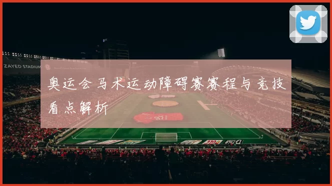 奥运会马术运动障碍赛赛程与竞技看点解析