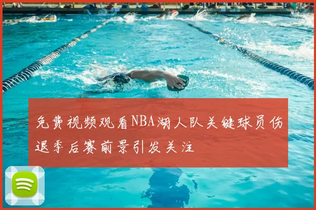 免费视频观看NBA湖人队关键球员伤退季后赛前景引发关注