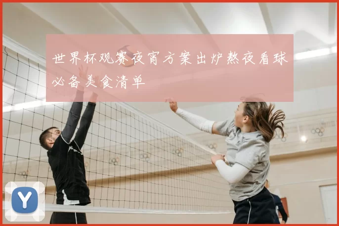 世界杯观赛夜宵方案出炉熬夜看球必备美食清单