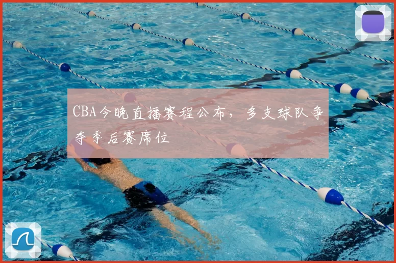 CBA今晚直播赛程公布,多支球队争夺季后赛席位