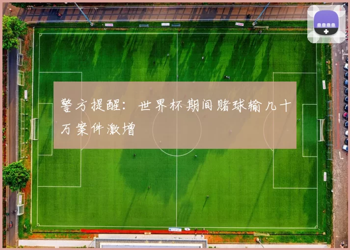 警方提醒:世界杯期间赌球输几十万案件激增