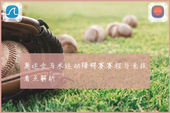 奥运会马术运动障碍赛赛程与竞技看点解析