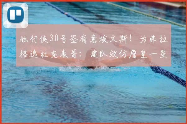 独行侠30号签有意埃文斯!为弗拉格选杜克表哥:建队效仿詹皇一星四射