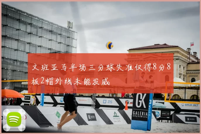 文班亚马半场三分球失准仅得8分8板2帽外线未能发威