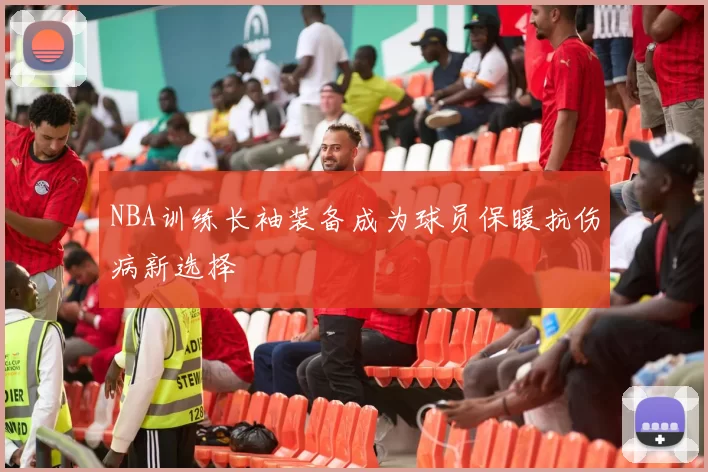 NBA训练长袖装备成为球员保暖抗伤病新选择