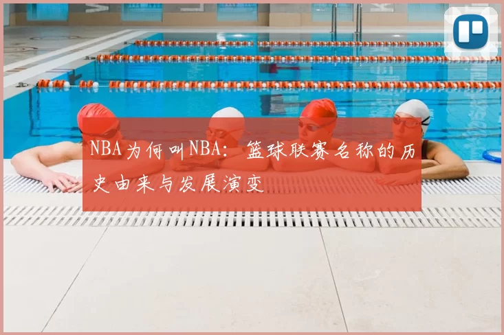 NBA为何叫NBA：篮球联赛名称的历史由来与发展演变