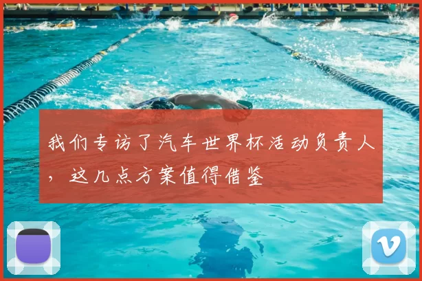 我们专访了汽车世界杯活动负责人,这几点方案值得借鉴
