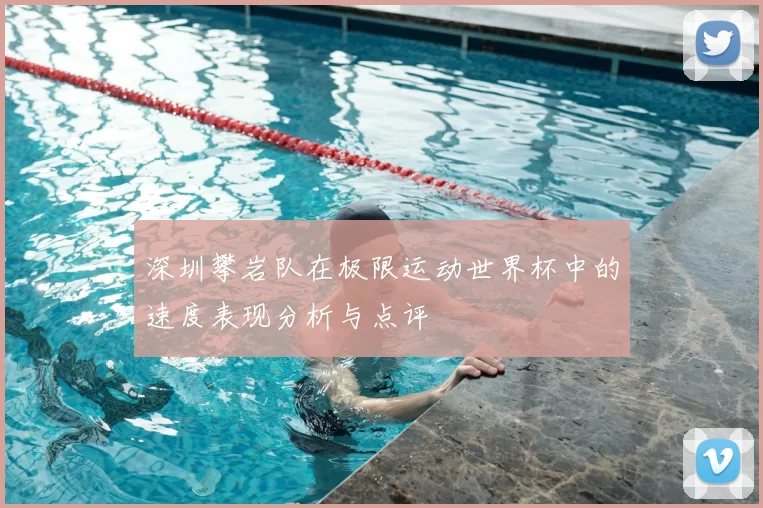 深圳攀岩队在极限运动世界杯中的速度表现分析与点评