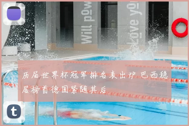 历届世界杯冠军排名表出炉 巴西稳居榜首德国紧随其后