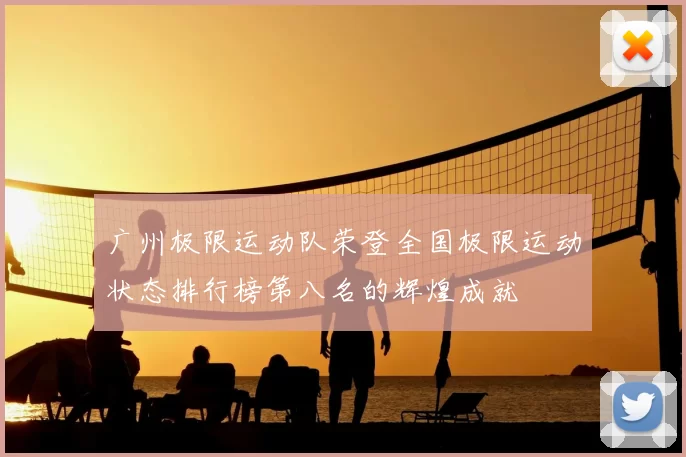广州极限运动队荣登全国极限运动状态排行榜第八名的辉煌成就