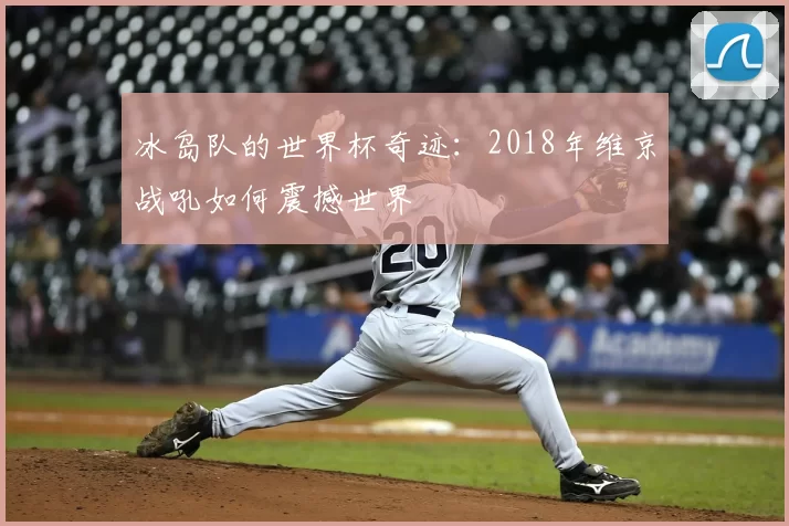 冰岛队的世界杯奇迹：2018年维京战吼如何震撼世界