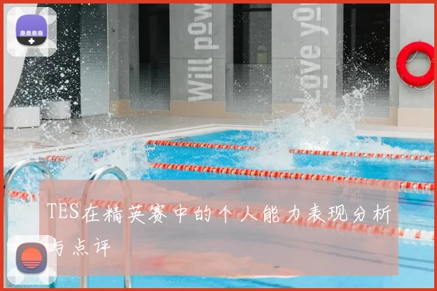 TES在精英赛中的个人能力表现分析与点评