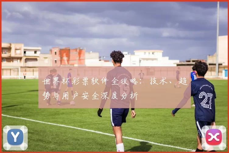 世界杯彩票软件全攻略:技术、趋势与用户安全深度分析