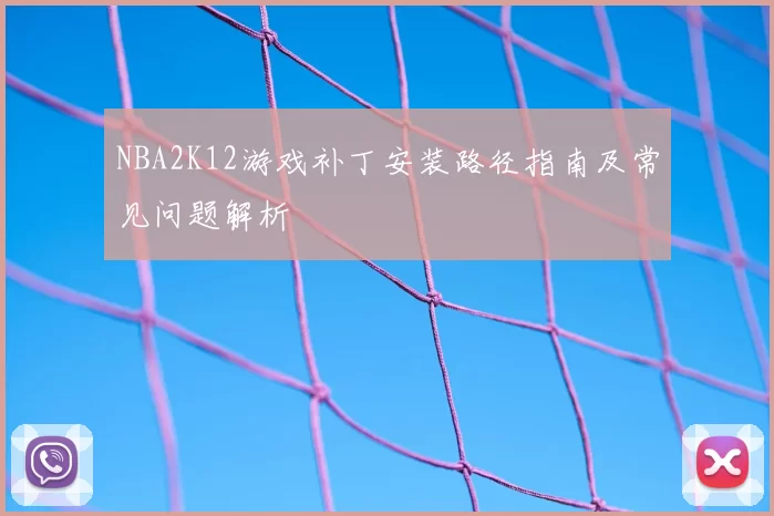NBA2K12游戏补丁安装路径指南及常见问题解析