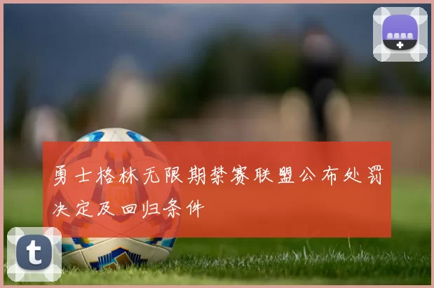 勇士格林无限期禁赛联盟公布处罚决定及回归条件
